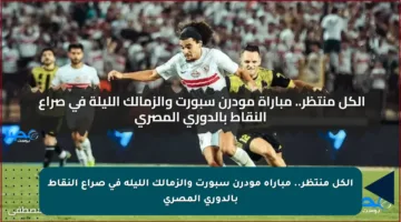 الكل منتظر.. مباراة مودرن سبورت والزمالك الليلة في صراع النقاط بالدوري المصري